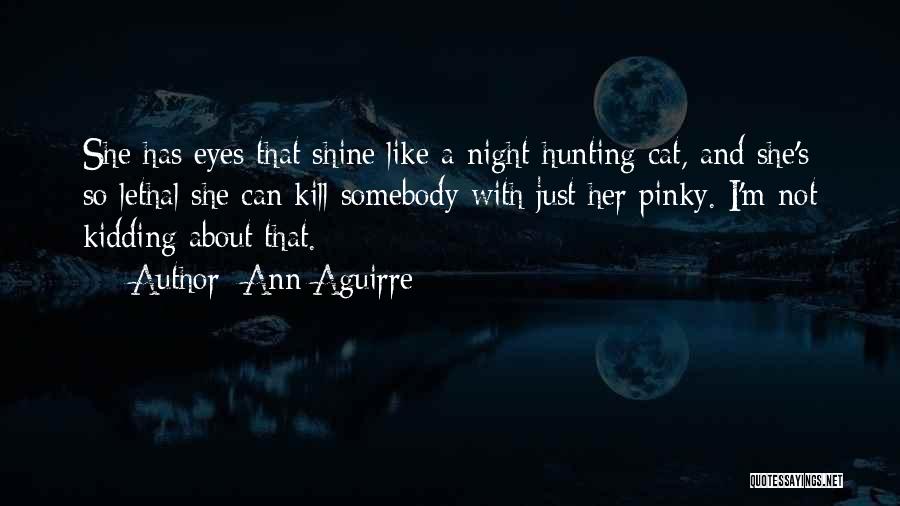 Ann Aguirre Quotes: She Has Eyes That Shine Like A Night-hunting Cat, And She's So Lethal She Can Kill Somebody With Just Her