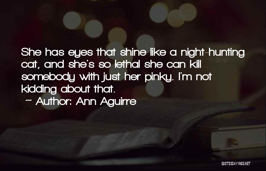 Ann Aguirre Quotes: She Has Eyes That Shine Like A Night-hunting Cat, And She's So Lethal She Can Kill Somebody With Just Her