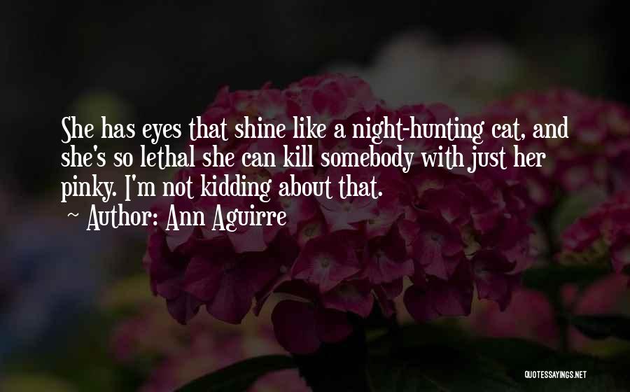 Ann Aguirre Quotes: She Has Eyes That Shine Like A Night-hunting Cat, And She's So Lethal She Can Kill Somebody With Just Her