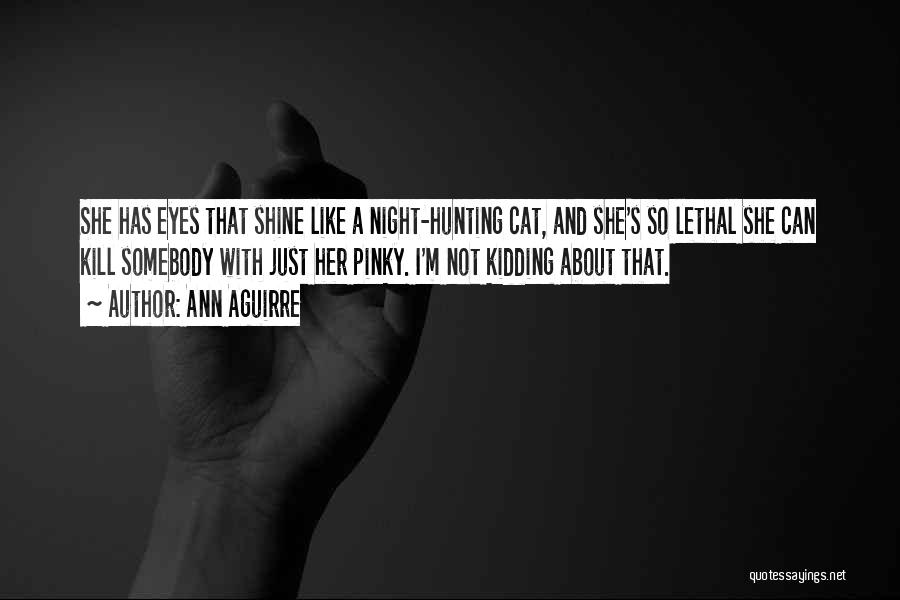 Ann Aguirre Quotes: She Has Eyes That Shine Like A Night-hunting Cat, And She's So Lethal She Can Kill Somebody With Just Her