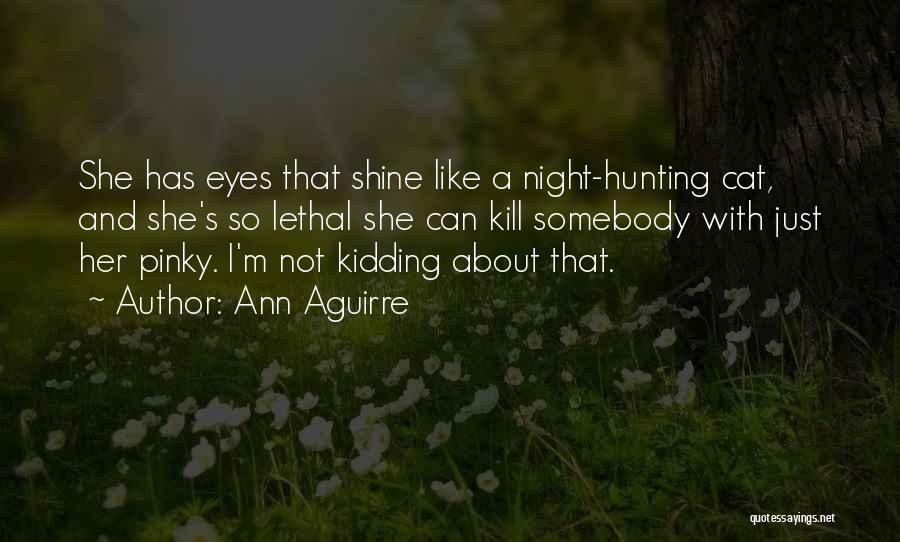 Ann Aguirre Quotes: She Has Eyes That Shine Like A Night-hunting Cat, And She's So Lethal She Can Kill Somebody With Just Her