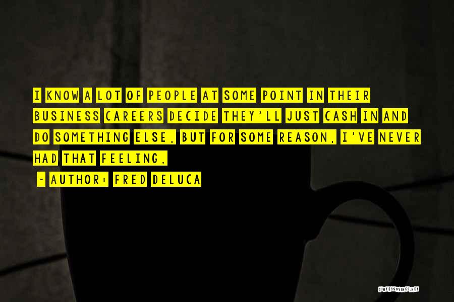 Fred DeLuca Quotes: I Know A Lot Of People At Some Point In Their Business Careers Decide They'll Just Cash In And Do