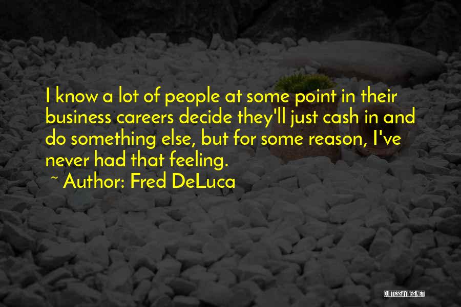 Fred DeLuca Quotes: I Know A Lot Of People At Some Point In Their Business Careers Decide They'll Just Cash In And Do