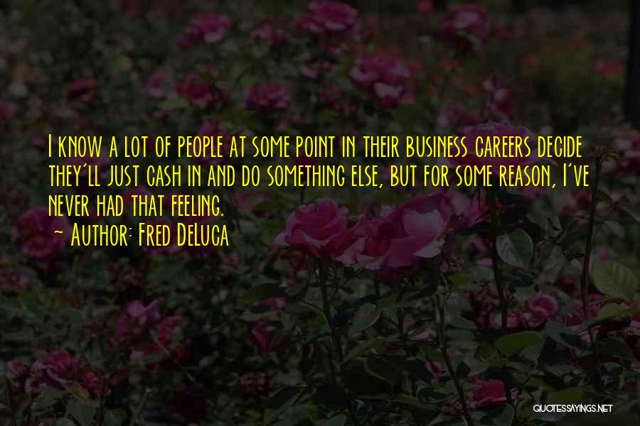 Fred DeLuca Quotes: I Know A Lot Of People At Some Point In Their Business Careers Decide They'll Just Cash In And Do