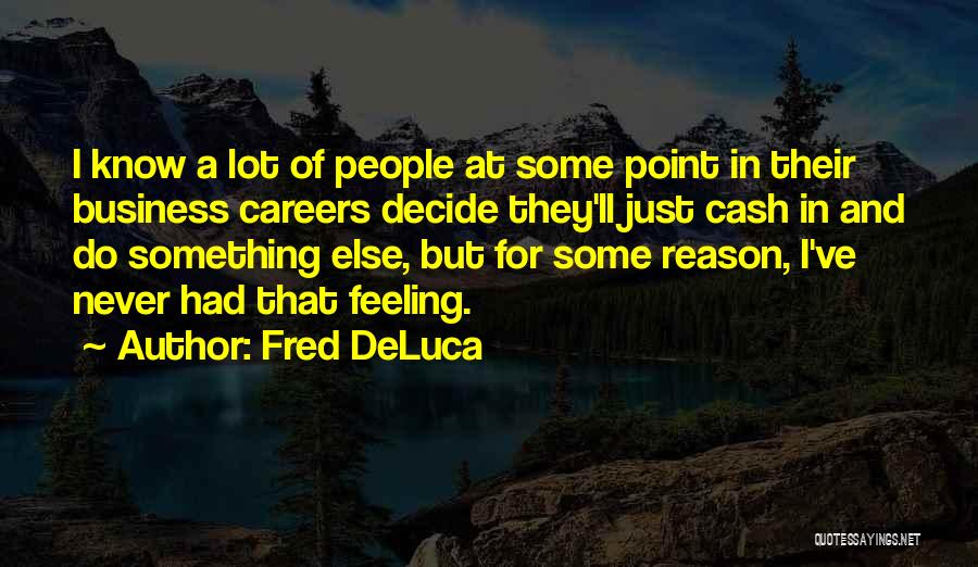 Fred DeLuca Quotes: I Know A Lot Of People At Some Point In Their Business Careers Decide They'll Just Cash In And Do