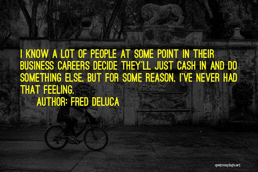 Fred DeLuca Quotes: I Know A Lot Of People At Some Point In Their Business Careers Decide They'll Just Cash In And Do