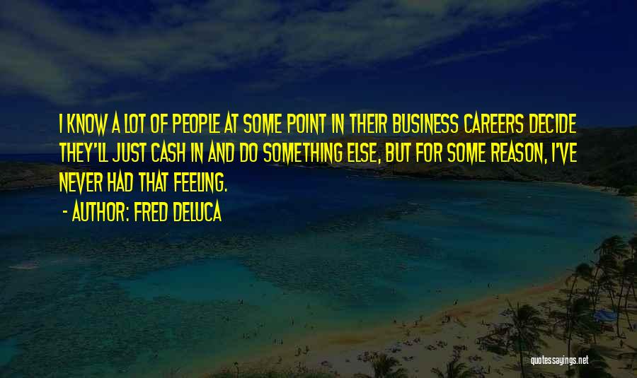 Fred DeLuca Quotes: I Know A Lot Of People At Some Point In Their Business Careers Decide They'll Just Cash In And Do