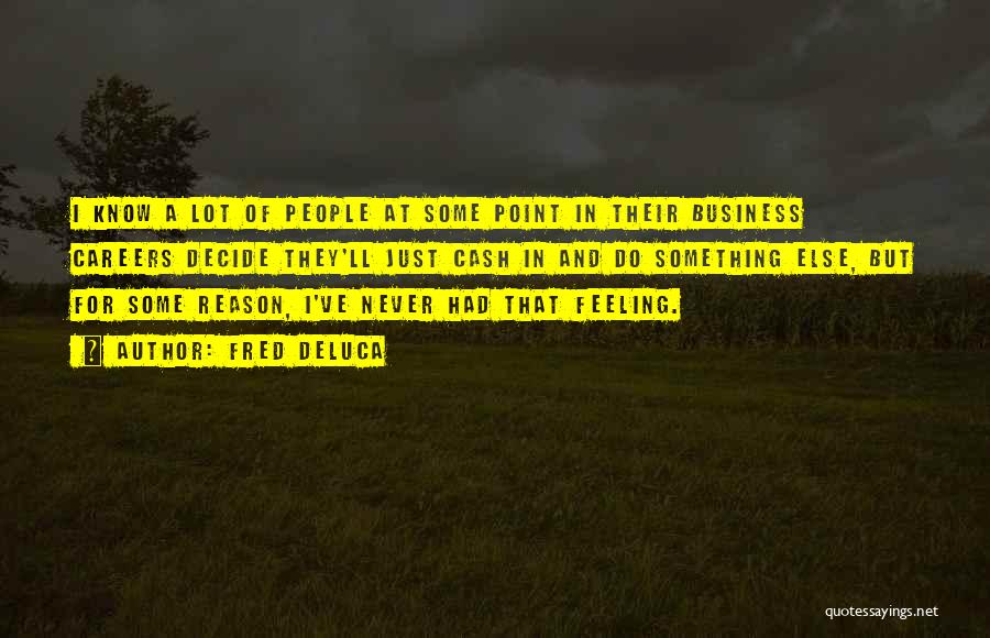 Fred DeLuca Quotes: I Know A Lot Of People At Some Point In Their Business Careers Decide They'll Just Cash In And Do