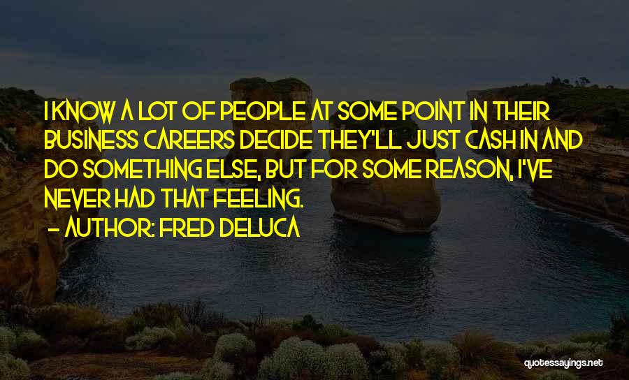 Fred DeLuca Quotes: I Know A Lot Of People At Some Point In Their Business Careers Decide They'll Just Cash In And Do