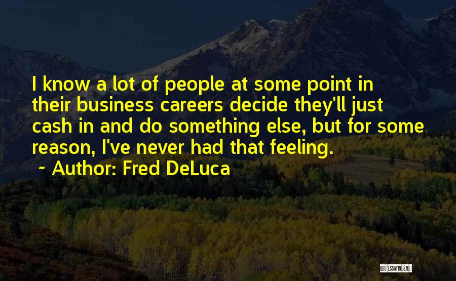 Fred DeLuca Quotes: I Know A Lot Of People At Some Point In Their Business Careers Decide They'll Just Cash In And Do