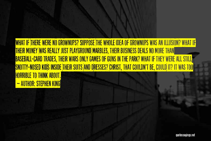 Stephen King Quotes: What If There Were No Grownups? Suppose The Whole Idea Of Grownups Was An Illusion? What If Their Money Was