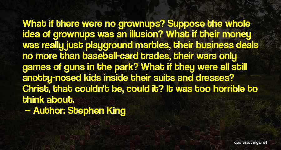 Stephen King Quotes: What If There Were No Grownups? Suppose The Whole Idea Of Grownups Was An Illusion? What If Their Money Was