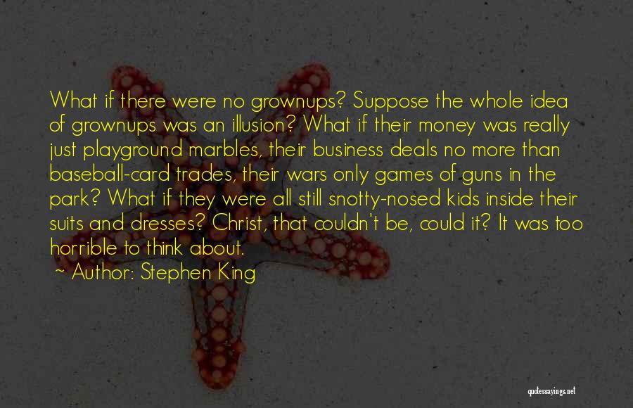 Stephen King Quotes: What If There Were No Grownups? Suppose The Whole Idea Of Grownups Was An Illusion? What If Their Money Was