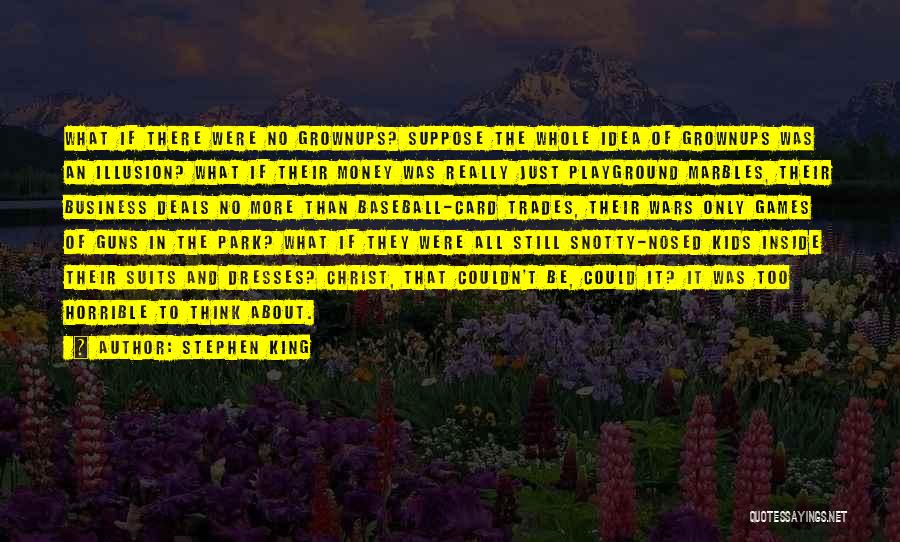 Stephen King Quotes: What If There Were No Grownups? Suppose The Whole Idea Of Grownups Was An Illusion? What If Their Money Was