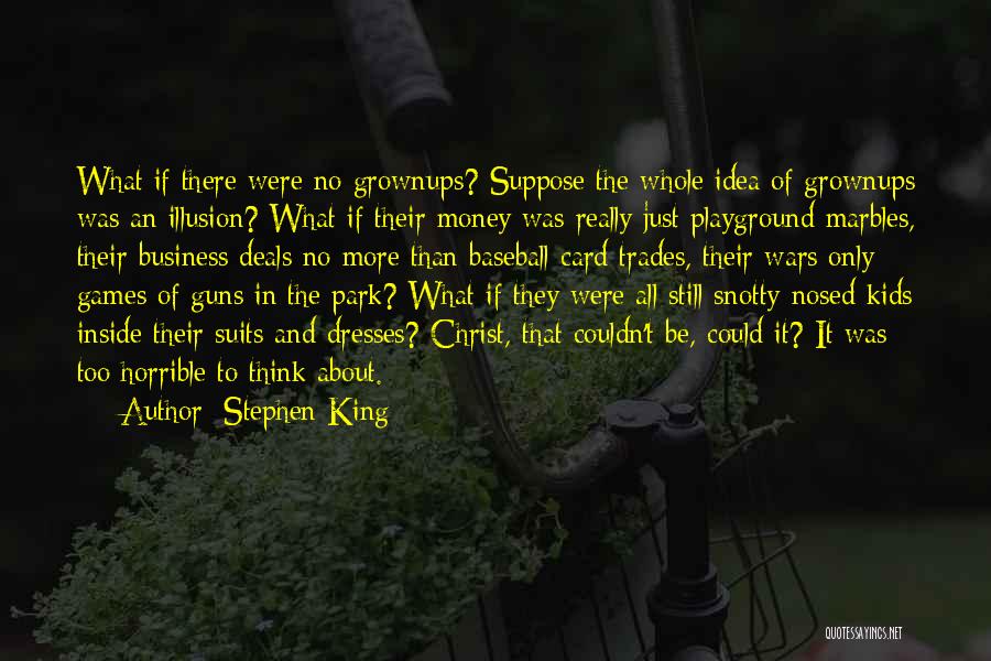 Stephen King Quotes: What If There Were No Grownups? Suppose The Whole Idea Of Grownups Was An Illusion? What If Their Money Was