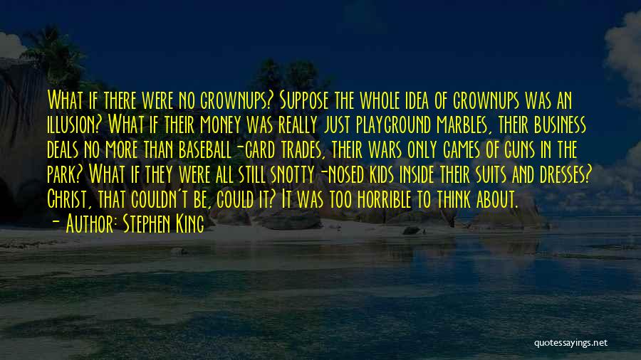 Stephen King Quotes: What If There Were No Grownups? Suppose The Whole Idea Of Grownups Was An Illusion? What If Their Money Was