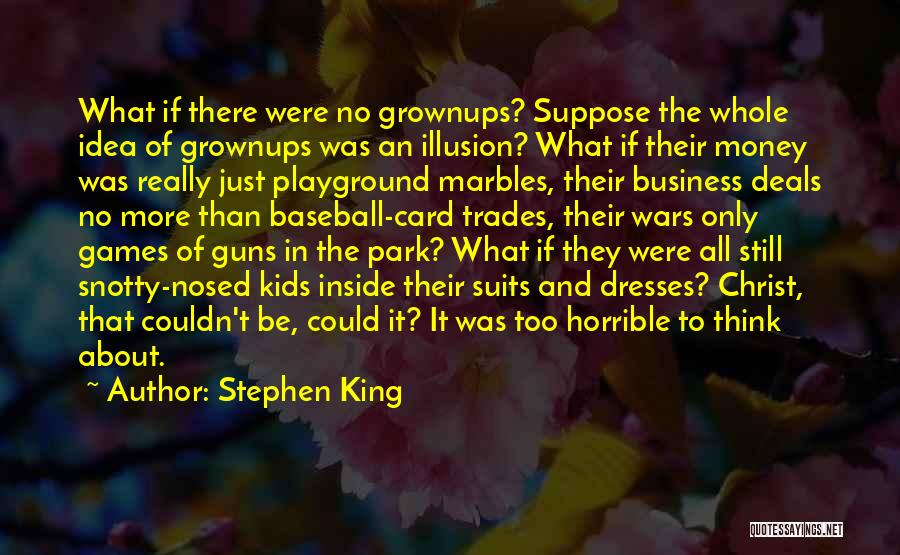 Stephen King Quotes: What If There Were No Grownups? Suppose The Whole Idea Of Grownups Was An Illusion? What If Their Money Was