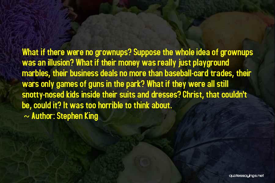 Stephen King Quotes: What If There Were No Grownups? Suppose The Whole Idea Of Grownups Was An Illusion? What If Their Money Was