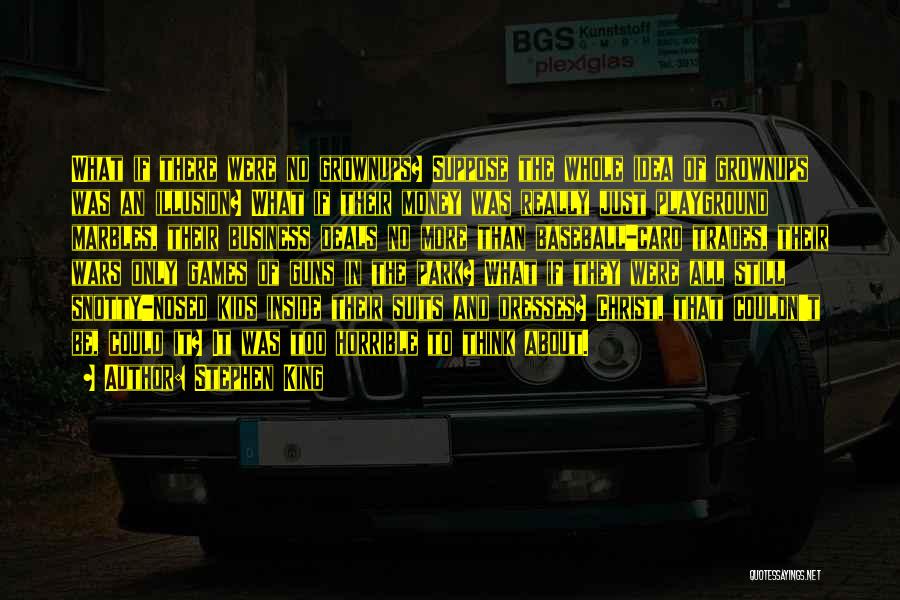 Stephen King Quotes: What If There Were No Grownups? Suppose The Whole Idea Of Grownups Was An Illusion? What If Their Money Was