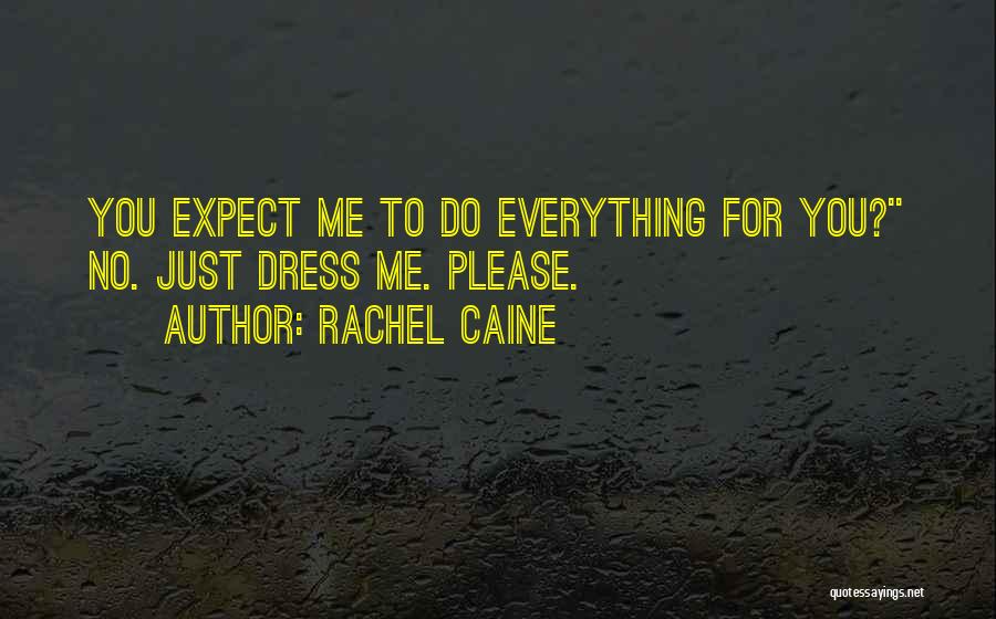 Rachel Caine Quotes: You Expect Me To Do Everything For You?'' No. Just Dress Me. Please.