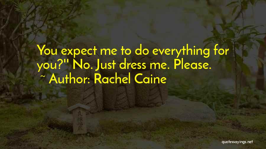 Rachel Caine Quotes: You Expect Me To Do Everything For You?'' No. Just Dress Me. Please.