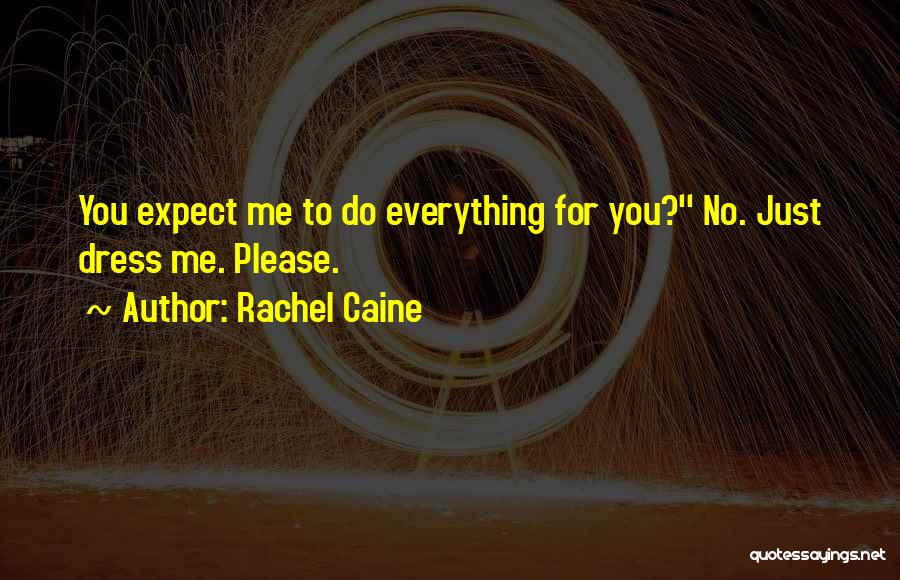 Rachel Caine Quotes: You Expect Me To Do Everything For You?'' No. Just Dress Me. Please.