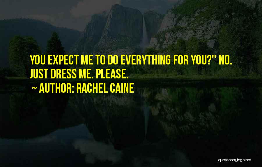 Rachel Caine Quotes: You Expect Me To Do Everything For You?'' No. Just Dress Me. Please.