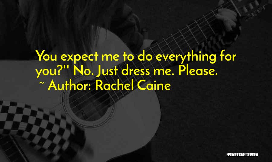 Rachel Caine Quotes: You Expect Me To Do Everything For You?'' No. Just Dress Me. Please.