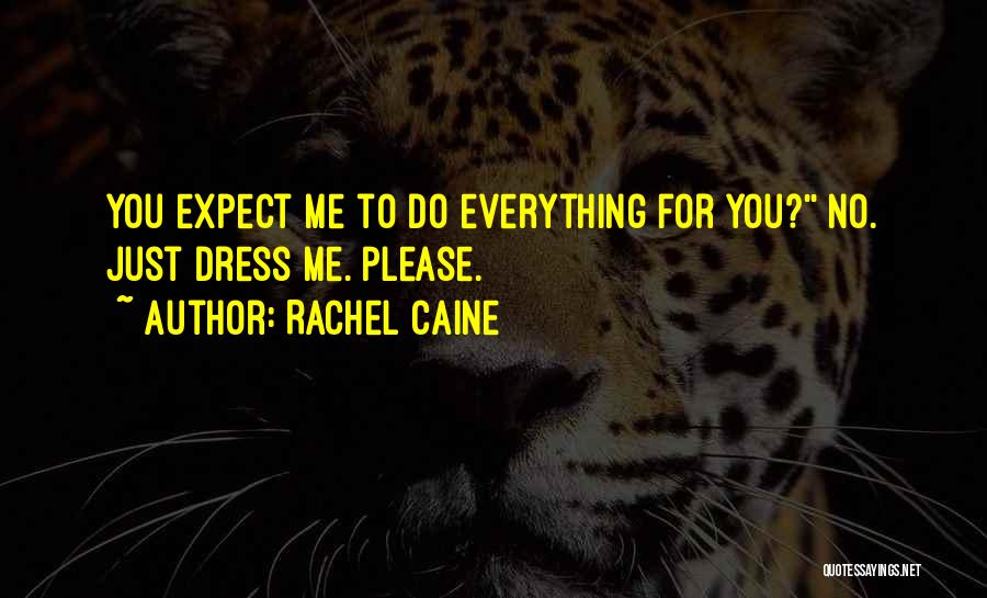 Rachel Caine Quotes: You Expect Me To Do Everything For You?'' No. Just Dress Me. Please.