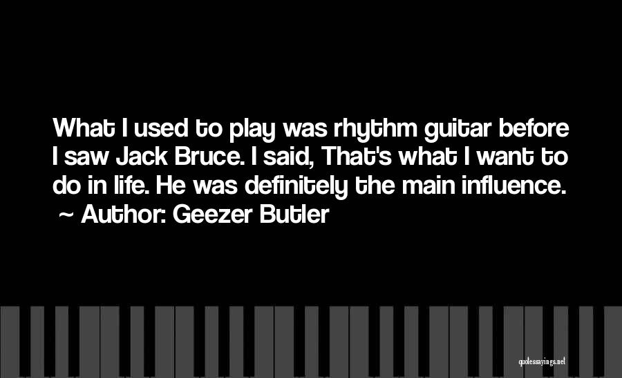 Geezer Butler Quotes: What I Used To Play Was Rhythm Guitar Before I Saw Jack Bruce. I Said, That's What I Want To