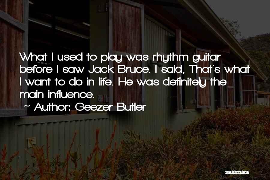 Geezer Butler Quotes: What I Used To Play Was Rhythm Guitar Before I Saw Jack Bruce. I Said, That's What I Want To