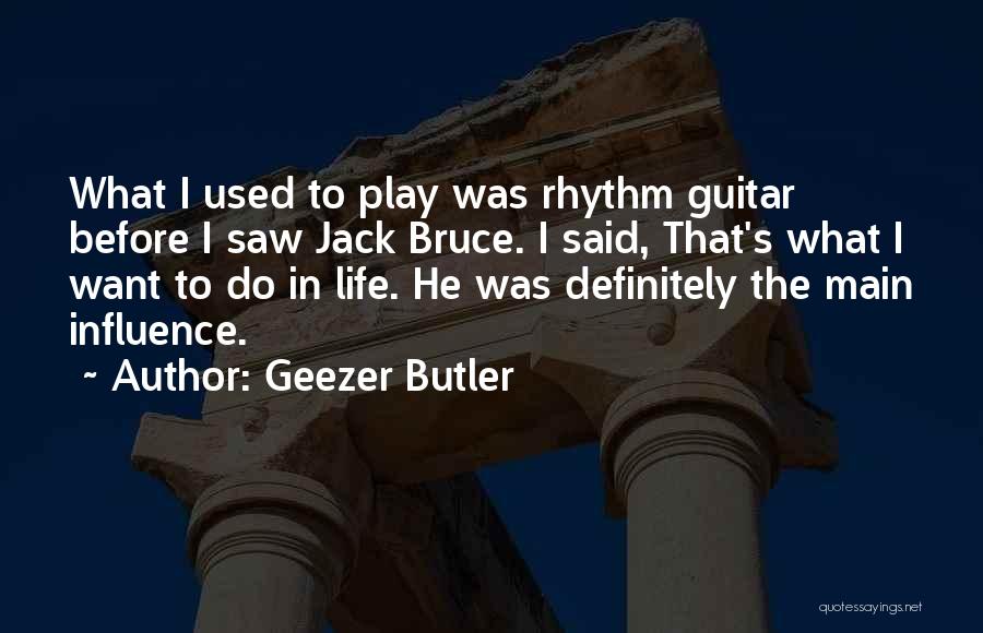Geezer Butler Quotes: What I Used To Play Was Rhythm Guitar Before I Saw Jack Bruce. I Said, That's What I Want To
