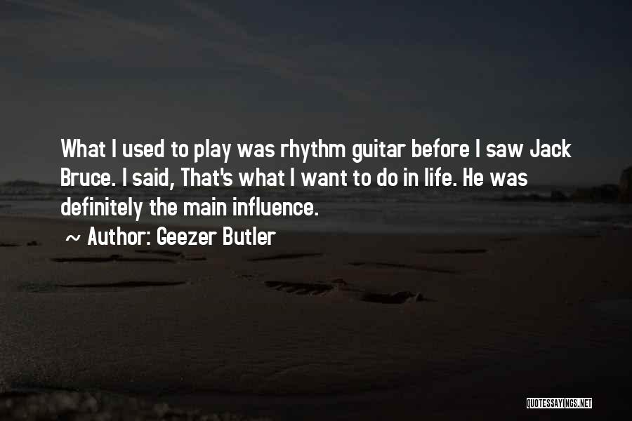 Geezer Butler Quotes: What I Used To Play Was Rhythm Guitar Before I Saw Jack Bruce. I Said, That's What I Want To