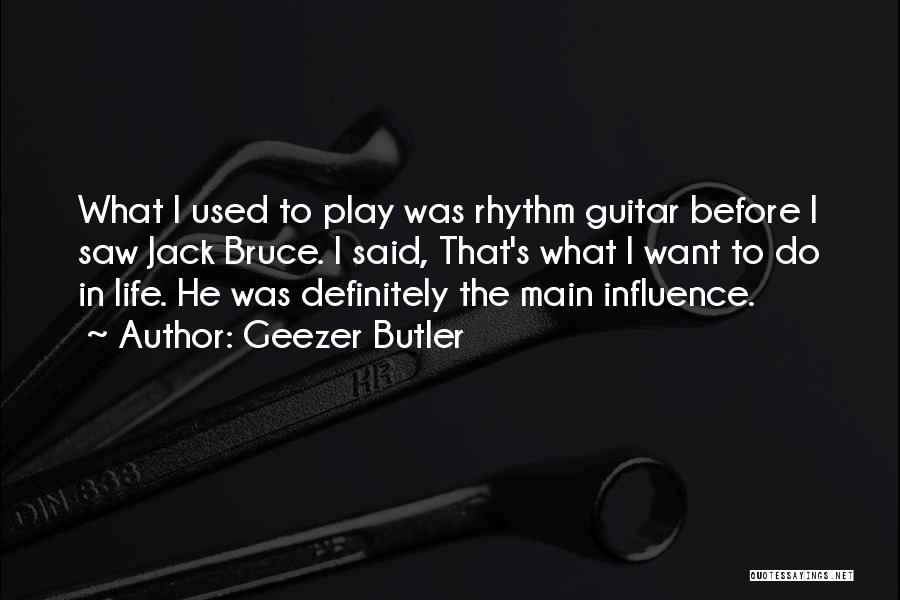 Geezer Butler Quotes: What I Used To Play Was Rhythm Guitar Before I Saw Jack Bruce. I Said, That's What I Want To