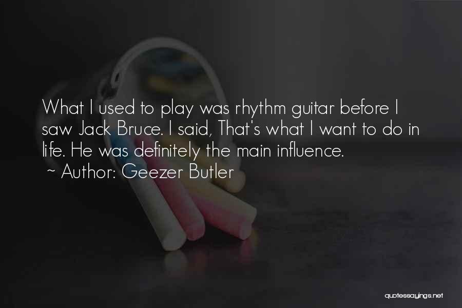 Geezer Butler Quotes: What I Used To Play Was Rhythm Guitar Before I Saw Jack Bruce. I Said, That's What I Want To