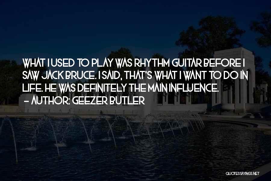 Geezer Butler Quotes: What I Used To Play Was Rhythm Guitar Before I Saw Jack Bruce. I Said, That's What I Want To