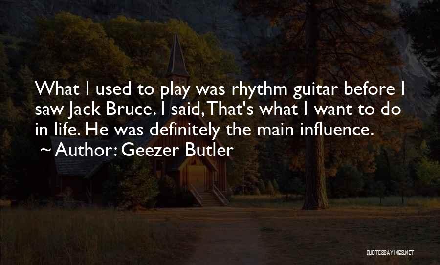 Geezer Butler Quotes: What I Used To Play Was Rhythm Guitar Before I Saw Jack Bruce. I Said, That's What I Want To
