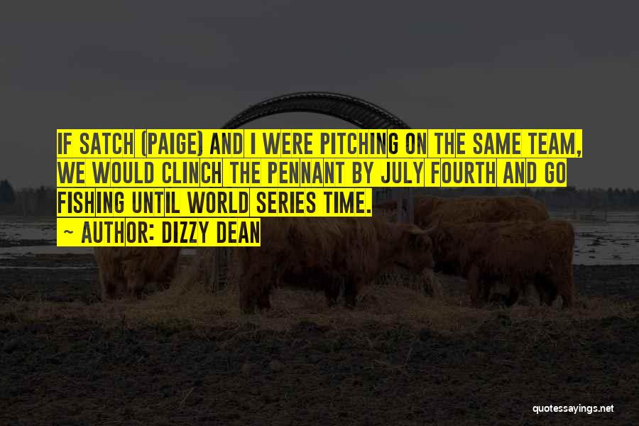 Dizzy Dean Quotes: If Satch (paige) And I Were Pitching On The Same Team, We Would Clinch The Pennant By July Fourth And