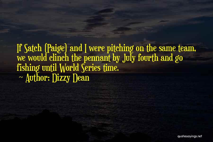 Dizzy Dean Quotes: If Satch (paige) And I Were Pitching On The Same Team, We Would Clinch The Pennant By July Fourth And