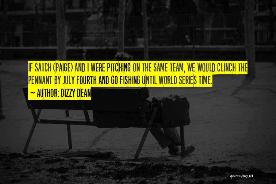 Dizzy Dean Quotes: If Satch (paige) And I Were Pitching On The Same Team, We Would Clinch The Pennant By July Fourth And