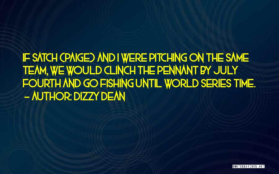 Dizzy Dean Quotes: If Satch (paige) And I Were Pitching On The Same Team, We Would Clinch The Pennant By July Fourth And