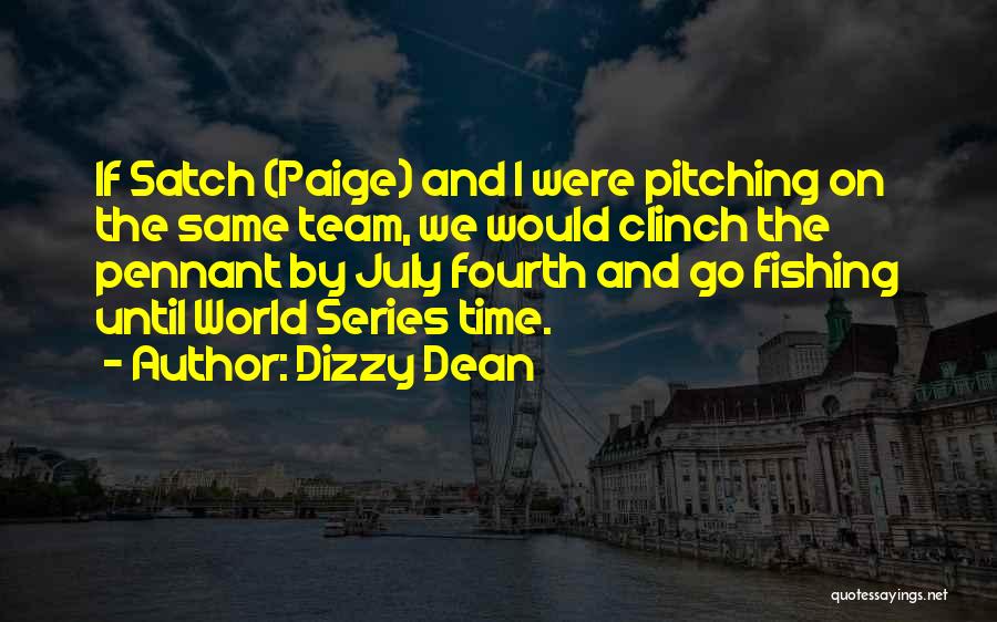 Dizzy Dean Quotes: If Satch (paige) And I Were Pitching On The Same Team, We Would Clinch The Pennant By July Fourth And