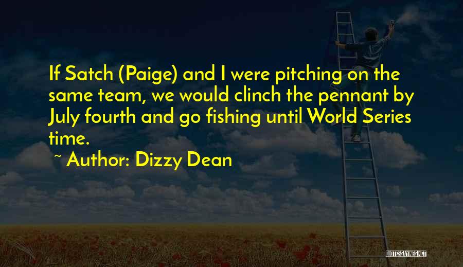 Dizzy Dean Quotes: If Satch (paige) And I Were Pitching On The Same Team, We Would Clinch The Pennant By July Fourth And