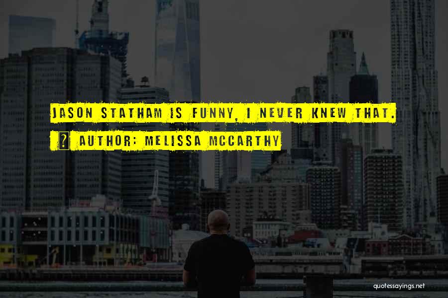 Melissa McCarthy Quotes: Jason Statham Is Funny, I Never Knew That.