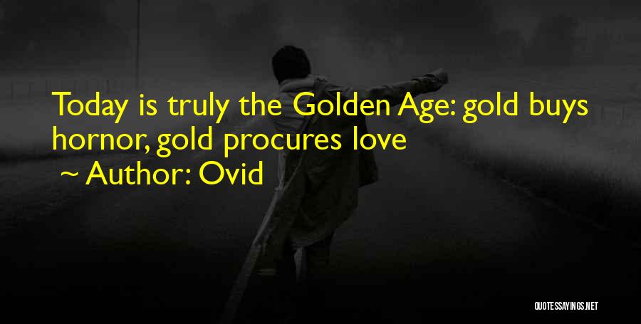 Ovid Quotes: Today Is Truly The Golden Age: Gold Buys Hornor, Gold Procures Love