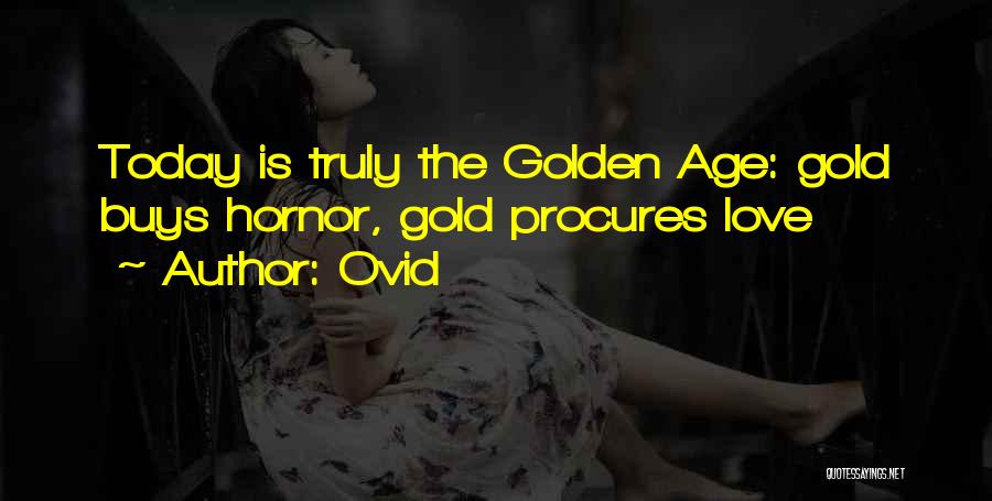 Ovid Quotes: Today Is Truly The Golden Age: Gold Buys Hornor, Gold Procures Love