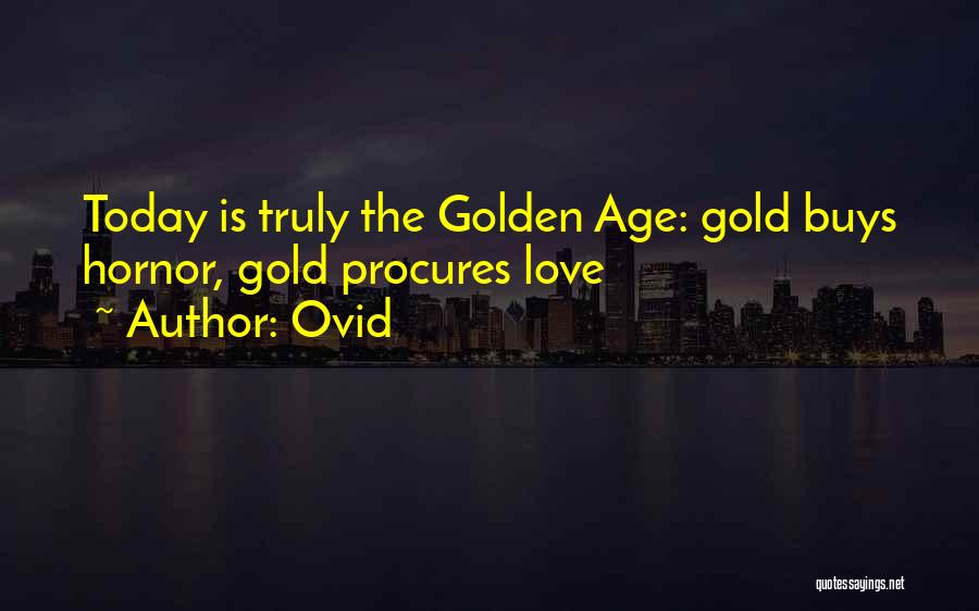 Ovid Quotes: Today Is Truly The Golden Age: Gold Buys Hornor, Gold Procures Love