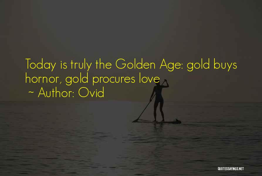 Ovid Quotes: Today Is Truly The Golden Age: Gold Buys Hornor, Gold Procures Love
