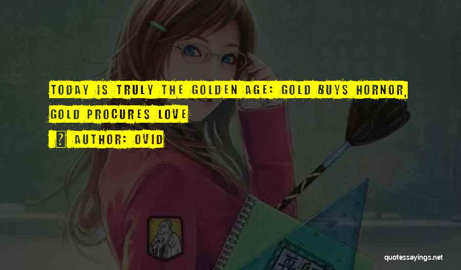 Ovid Quotes: Today Is Truly The Golden Age: Gold Buys Hornor, Gold Procures Love