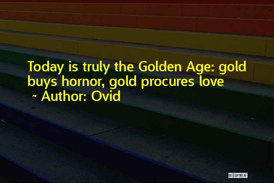 Ovid Quotes: Today Is Truly The Golden Age: Gold Buys Hornor, Gold Procures Love